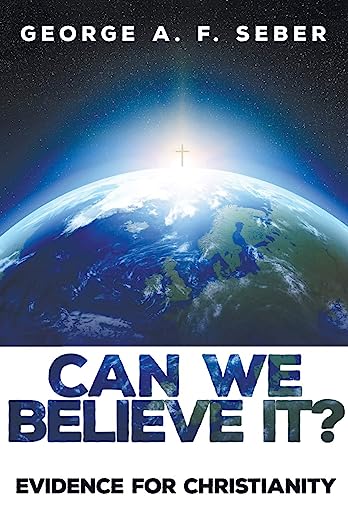 Can We Believe It?: Evidence for Christianity, by George A. F. Seber