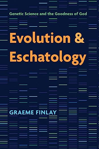 Evolution and Eschatology: Genetic Science and the Goodness of God, by Graeme Finlay