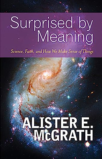 Surprised by Meaning: Science, Faith, and How We Make Sense of Things, by Alister E. McGrath